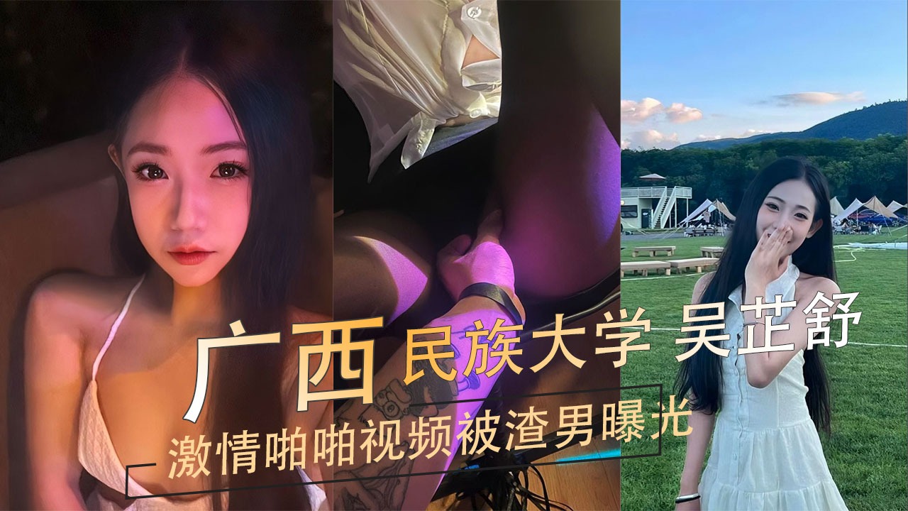 广西民族大学吴芷舒激情啪啪视频被渣男曝光
