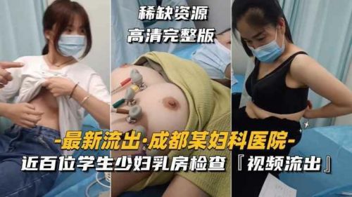 医院惊爆！近百位清纯学生与性感少妇爆乳检查私密视频外流，诱惑画面全曝光！