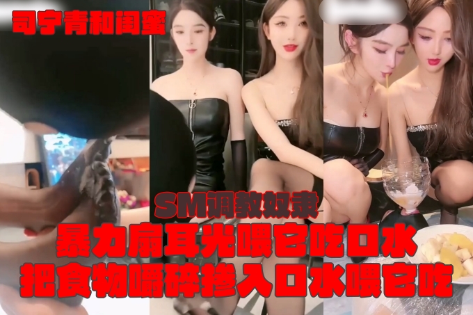 司宁青和闺蜜【两大女王】SM调教奴隶！舔脚舔丝袜，暴力扇耳光喂它吃口水