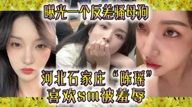 曝光一个反差骚母狗河北石家庄陈瑶喜欢sm被羞辱